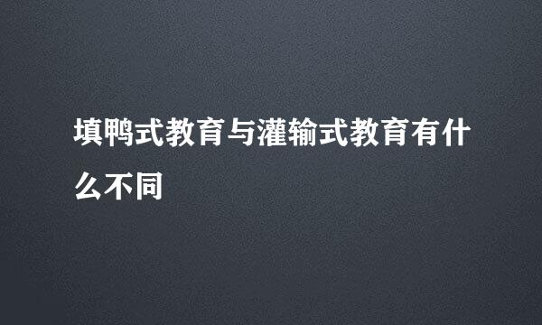 填鸭式教育与灌输式教育有什么不同