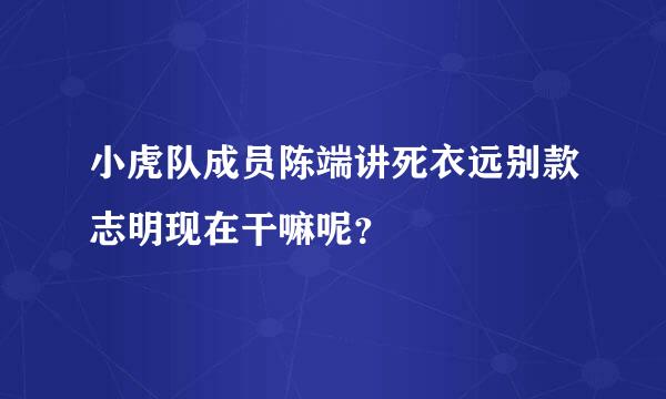 小虎队成员陈端讲死衣远别款志明现在干嘛呢？