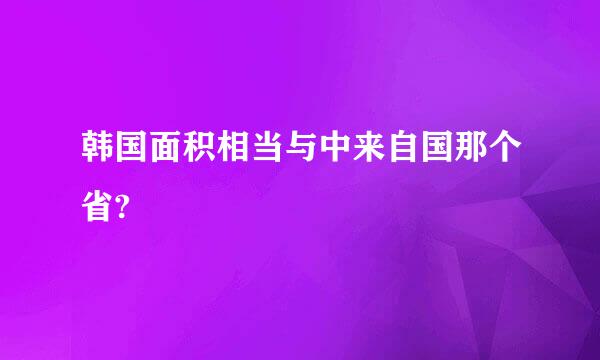 韩国面积相当与中来自国那个省?