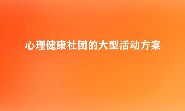 心理健康社团的大型活动方案