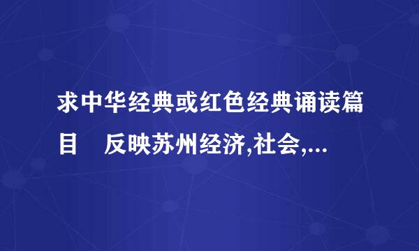 求中华经典或红色经典诵读篇目 反映苏州经济,社会,风俗,风情的小品表演,主题鲜明,来自新颖活泼 (可3-5人)360问答