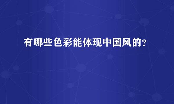 有哪些色彩能体现中国风的？