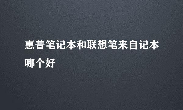 惠普笔记本和联想笔来自记本哪个好