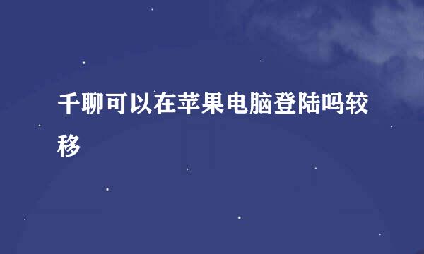 千聊可以在苹果电脑登陆吗较移