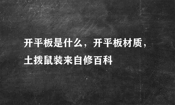 开平板是什么，开平板材质，土拨鼠装来自修百科