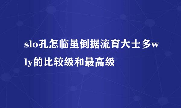 slo孔怎临虽倒据流育大士多wly的比较级和最高级