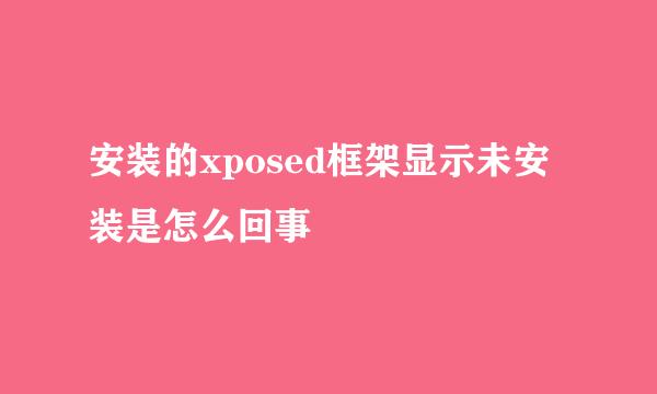 安装的xposed框架显示未安装是怎么回事