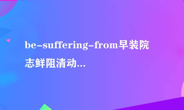 be-suffering-from早装院志鲜阻清动害儿作是什么意思