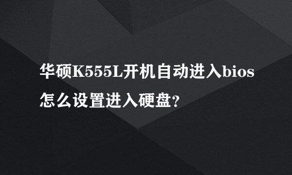 华硕K555L开机自动进入bios怎么设置进入硬盘？