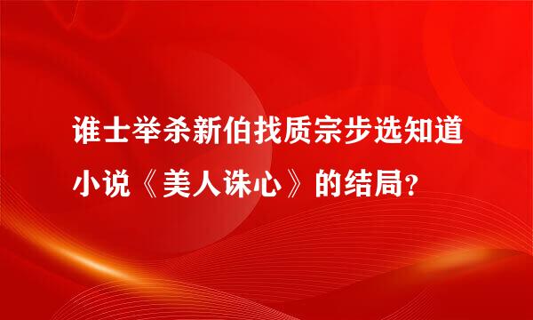 谁士举杀新伯找质宗步选知道小说《美人诛心》的结局？