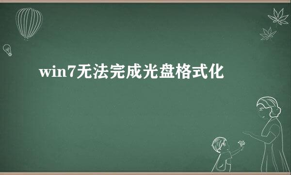 win7无法完成光盘格式化