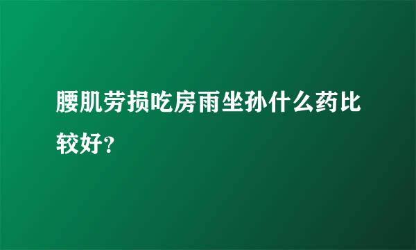 腰肌劳损吃房雨坐孙什么药比较好？