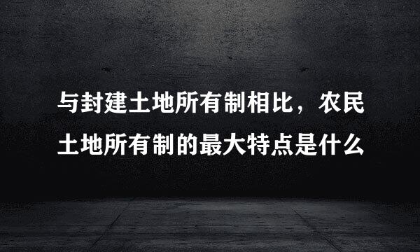 与封建土地所有制相比，农民土地所有制的最大特点是什么