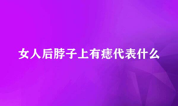 女人后脖子上有痣代表什么