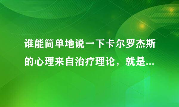 谁能简单地说一下卡尔罗杰斯的心理来自治疗理论，就是人如何产生心理问题，而我们又如何治疗？