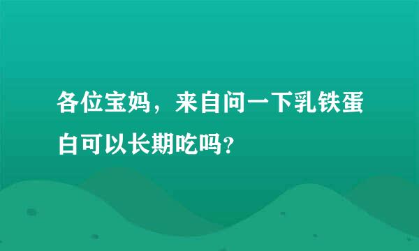 各位宝妈，来自问一下乳铁蛋白可以长期吃吗？