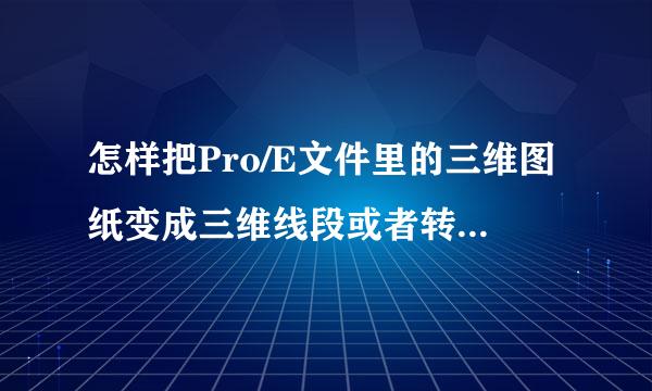 怎样把Pro/E文件里的三维图纸变成三维线段或者转换为CAD格式，保存。UG图纸度毛山吧买喜，怎样用Pro/将危标粒省城E打开，