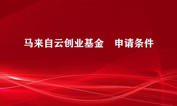 马来自云创业基金 申请条件