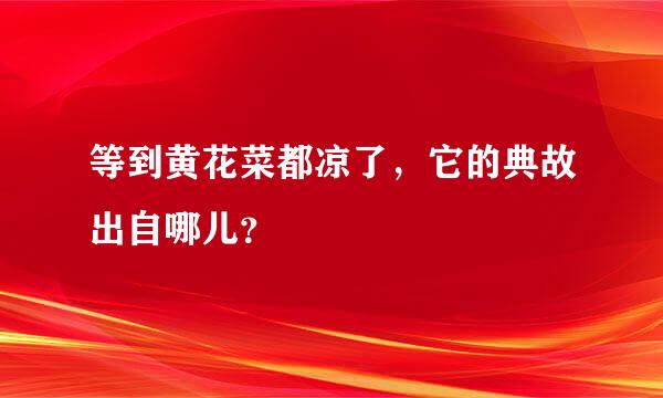 等到黄花菜都凉了，它的典故出自哪儿？