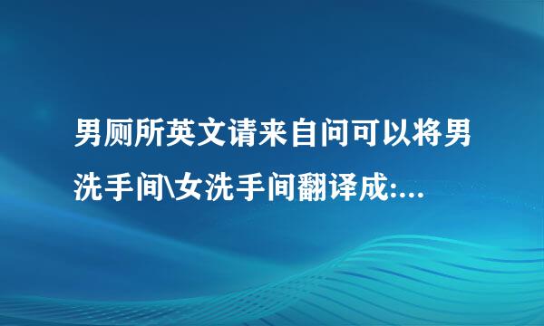 男厕所英文请来自问可以将男洗手间\女洗手间翻译成: man's toilet男洗手间 woman's toilet 女洗手间