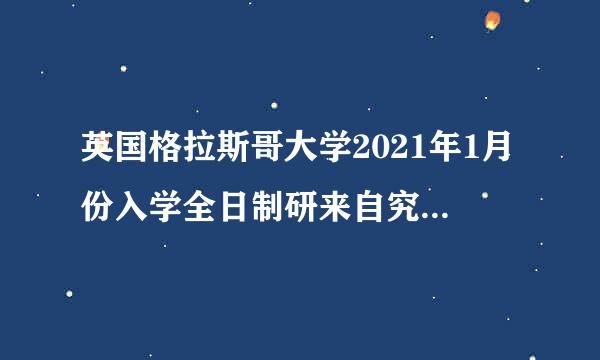 英国格拉斯哥大学2021年1月份入学全日制研来自究生全程国内网课教育部认证学不养刚关历吗