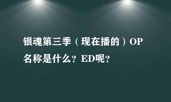 银魂第三季（现在播的）OP名称是什么？ED呢？