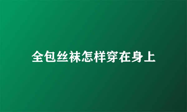 全包丝袜怎样穿在身上