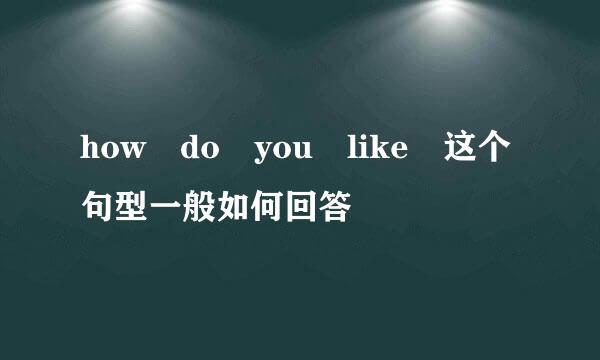 how do you like 这个句型一般如何回答