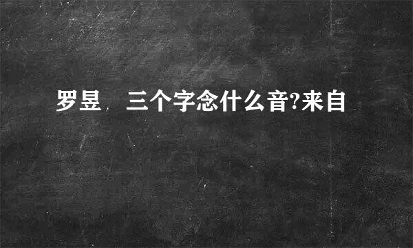 罗昱焜三个字念什么音?来自