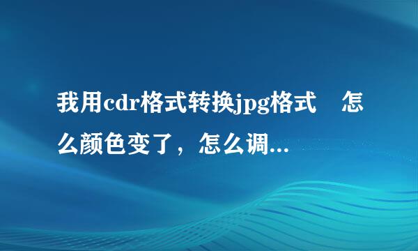 我用cdr格式转换jpg格式 怎么颜色变了，怎么调整颜色才不会变