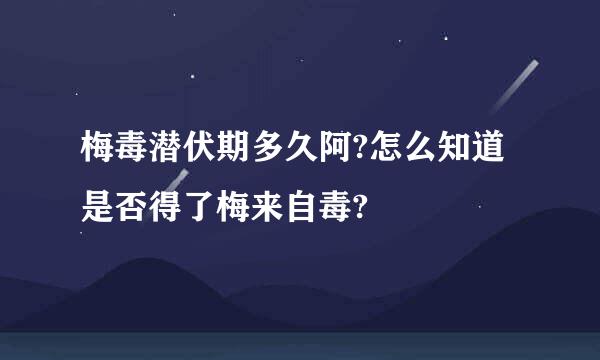 梅毒潜伏期多久阿?怎么知道是否得了梅来自毒?