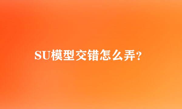 SU模型交错怎么弄？