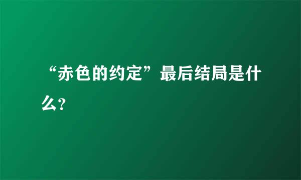 “赤色的约定”最后结局是什么？