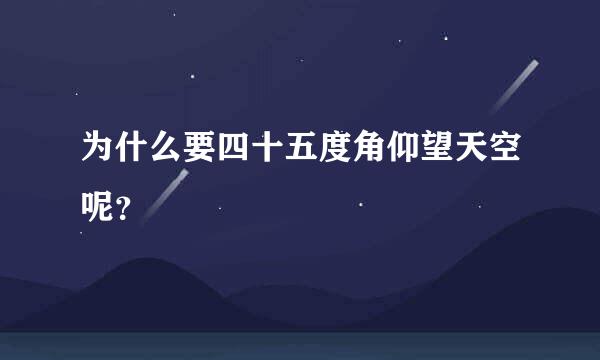 为什么要四十五度角仰望天空呢？