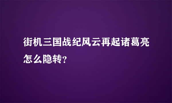 街机三国战纪风云再起诸葛亮怎么隐转？