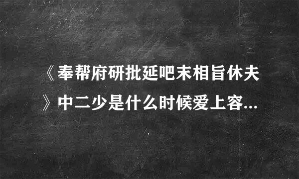 《奉帮府研批延吧末相旨休夫》中二少是什么时候爱上容琦的？难道二少原本就喜欢那个长公主吗？求解~~