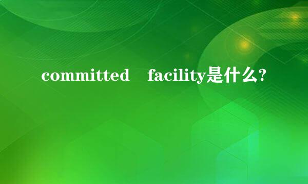 committed facility是什么?