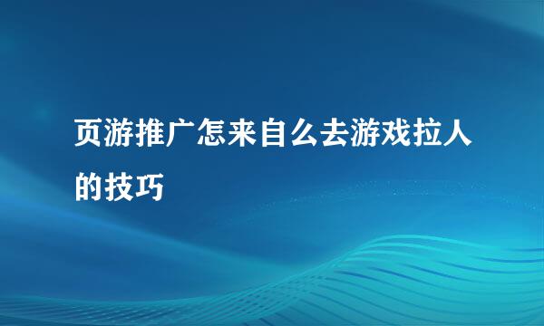 页游推广怎来自么去游戏拉人的技巧