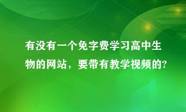 有没有一个免字费学习高中生物的网站，要带有教学视频的?