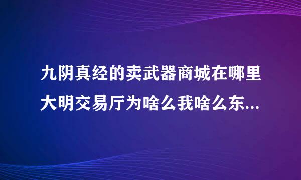 九阴真经的卖武器商城在哪里大明交易厅为啥么我啥么东西都搜不到