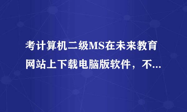 考计算机二级MS在未来教育网站上下载电脑版软件，不知道为什么一直打不开