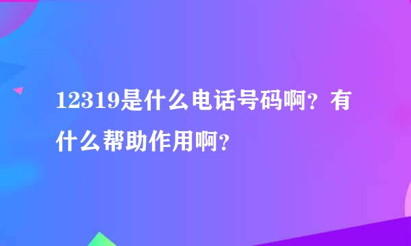 12319是什么电话号码啊？有什么帮助作用啊？