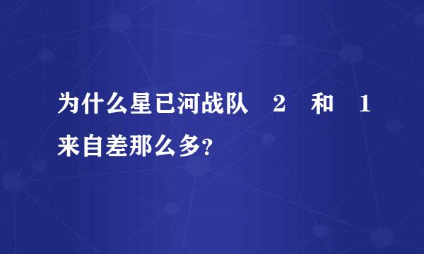 为什么星已河战队 2 和 1来自差那么多？