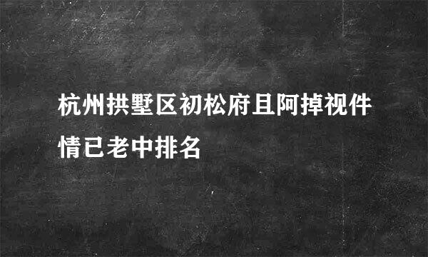 杭州拱墅区初松府且阿掉视件情已老中排名