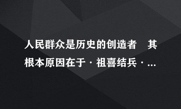 人民群众是历史的创造者 其根本原因在于·祖喜结兵··谁说的