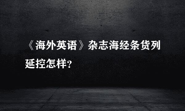 《海外英语》杂志海经条货列延控怎样？