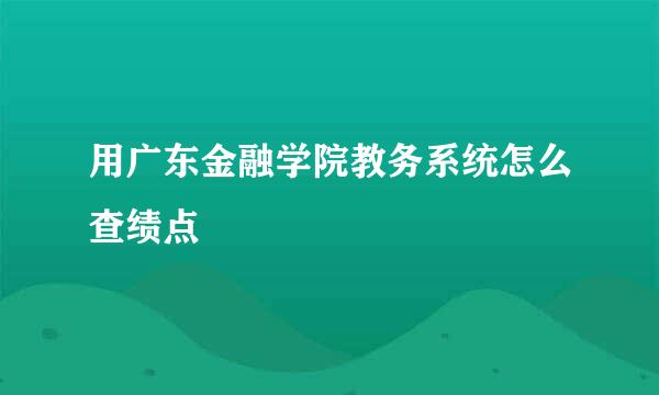 用广东金融学院教务系统怎么查绩点