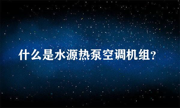 什么是水源热泵空调机组？