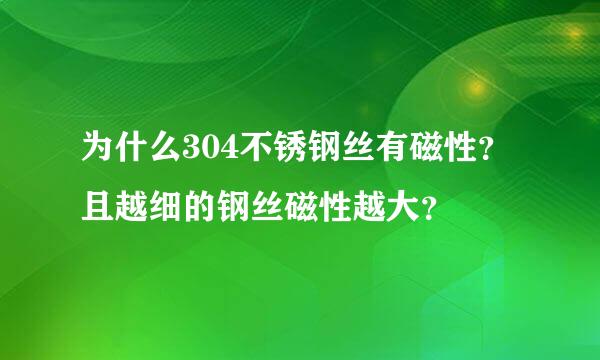 为什么304不锈钢丝有磁性？且越细的钢丝磁性越大？