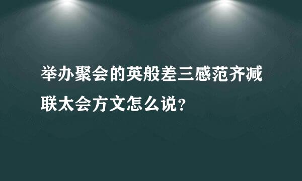 举办聚会的英般差三感范齐减联太会方文怎么说？